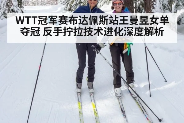 WTT冠军赛布达佩斯站王曼昱女单夺冠 反手拧拉技术进化深度解析 | j9 game