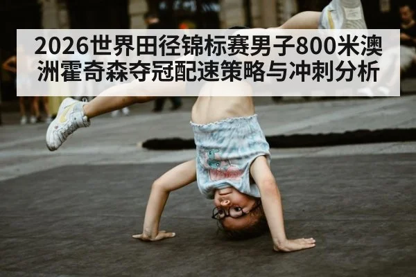 2026世界田径锦标赛男子800米澳洲霍奇森夺冠配速策略与冲刺分析（jiuyouhui）