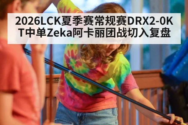 2026LCK夏季赛常规赛DRX2-0KT中单Zeka阿卡丽团战切入复盘（jiuyouhui）