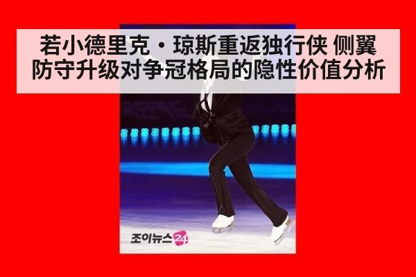 若小德里克·琼斯重返独行侠 侧翼防守升级对争冠格局的隐性价值分析（jiuyouhui）