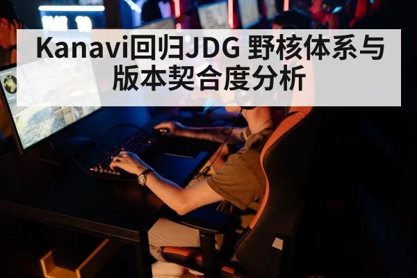 Kanavi回归JDG 野核体系与版本契合度分析（jiuyouhui）
