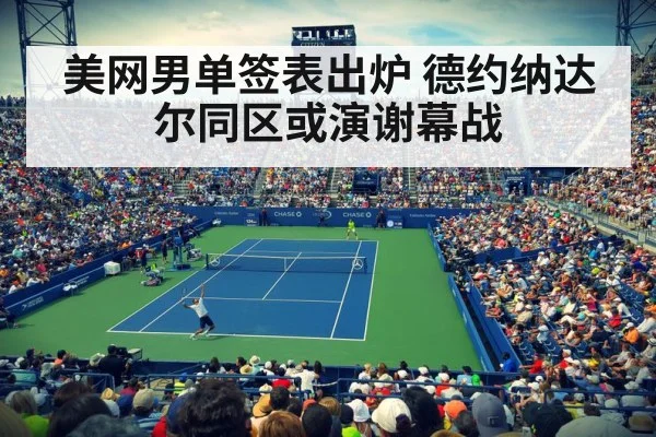 美网男单签表出炉 德约纳达尔同区或演谢幕战（jiuyouhui）