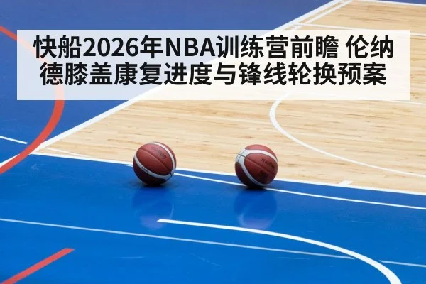 快船2026年NBA训练营前瞻 伦纳德膝盖康复进度与锋线轮换预案