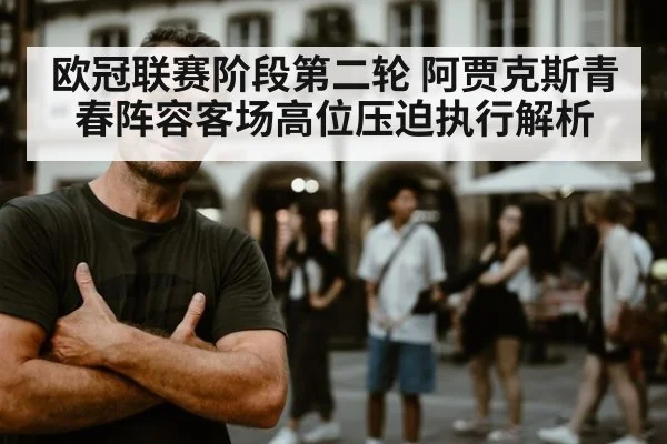 欧冠联赛阶段第二轮 阿贾克斯青春阵容客场高位压迫执行解析