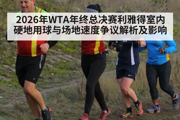2026年WTA年终总决赛利雅得室内硬地用球与场地速度争议解析及影响