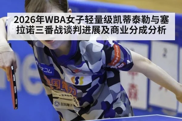 2026年WBA女子轻量级凯蒂泰勒与塞拉诺三番战谈判进展及商业分成分析